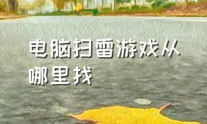 电脑扫雷游戏从哪里找（怎么找电脑中自带的扫雷等游戏）