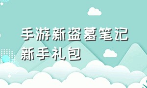 手游新盗墓笔记新手礼包（新盗墓笔记手游礼包码兑换入口）