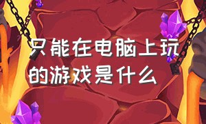 只能在电脑上玩的游戏是什么