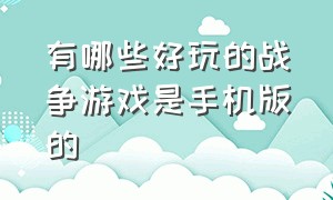 有哪些好玩的战争游戏是手机版的