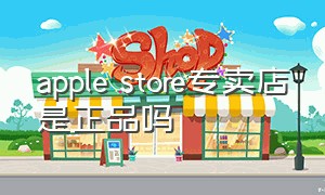 apple store专卖店是正品吗