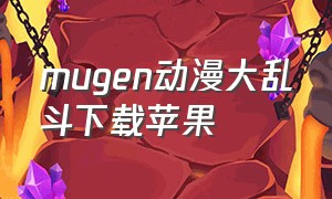 mugen动漫大乱斗下载苹果（mugen动漫大乱斗下载手机版教程）