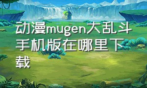 动漫mugen大乱斗手机版在哪里下载