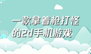 一款拿着枪打怪的2d手机游戏