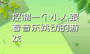 控制一个小人跟着音乐跳动的游戏