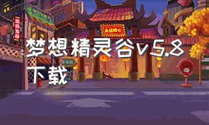 梦想精灵谷v5.8下载（梦想精灵谷手机版下载最新版）