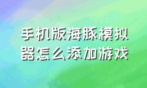 手机版海豚模拟器怎么添加游戏