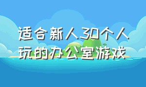 适合新人30个人玩的办公室游戏