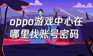 oppo游戏中心在哪里找账号密码