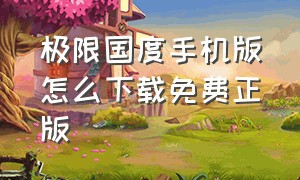 极限国度手机版怎么下载免费正版