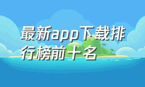 最新app下载排行榜前十名