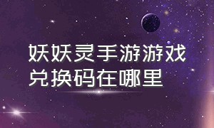 妖妖灵手游游戏兑换码在哪里