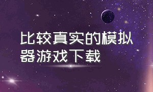 比较真实的模拟器游戏下载