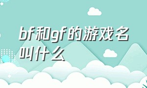 bf和gf的游戏名叫什么