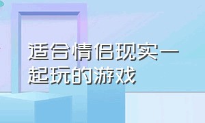 适合情侣现实一起玩的游戏