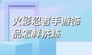 火影忍者手游饰品怎样洗炼