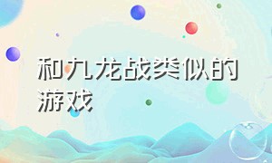 和九龙战类似的游戏（类似九龙战手机游戏）