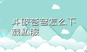 斗破苍穹怎么下载私服