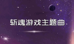 斩魂游戏主题曲