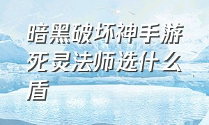 暗黑破坏神手游死灵法师选什么盾