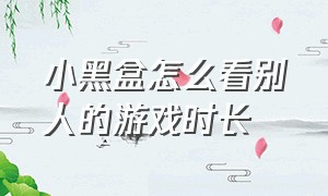 小黑盒怎么看别人的游戏时长