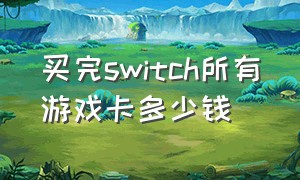 买完switch所有游戏卡多少钱