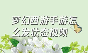 梦幻西游手游怎么发状态视频