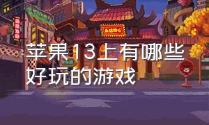 苹果13上有哪些好玩的游戏（苹果13有什么好玩的动作游戏）