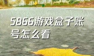 5866游戏盒子账号怎么看（5866游戏盒子购买的游戏是永久吗）