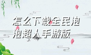 怎么下载全民泡泡超人手游版