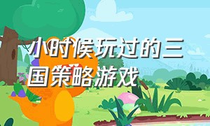 小时候玩过的三国策略游戏（三国迷专属超逼真的三国策略游戏）