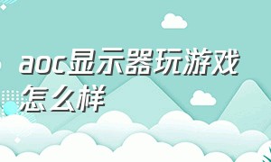 aoc显示器玩游戏怎么样