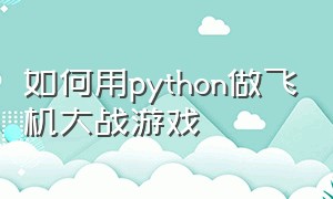 如何用python做飞机大战游戏