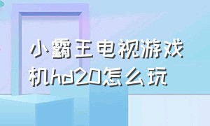 小霸王电视游戏机hd20怎么玩（小霸王游戏机d102怎么连接电视）