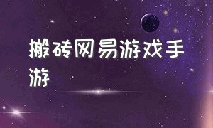 搬砖网易游戏手游（网易游戏搬砖手游排行榜）