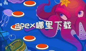 apex哪里下载（apex哪里下载最快）