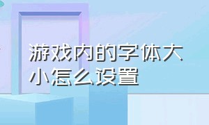 游戏内的字体大小怎么设置（游戏内的字体大小怎么设置不了）