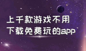 上千款游戏不用下载免费玩的app