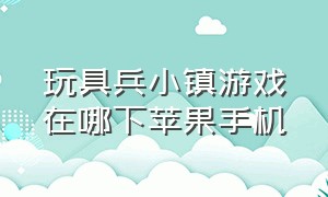 玩具兵小镇游戏在哪下苹果手机