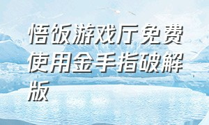 悟饭游戏厅免费使用金手指破解版（悟饭游戏厅永久金手指破解版）