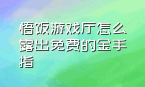 悟饭游戏厅怎么露出免费的金手指