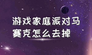 游戏家庭派对马赛克怎么去掉