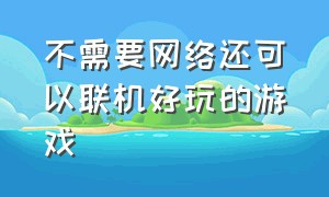 不需要网络还可以联机好玩的游戏