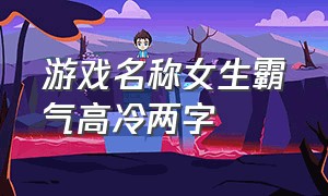 游戏名称女生霸气高冷两字