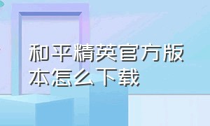 和平精英官方版本怎么下载（和平精英官方版怎么下载教程）