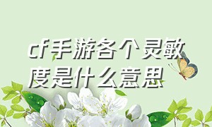 cf手游各个灵敏度是什么意思（cf手游灵敏度高了好还是低了好）