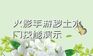 火影手游秽土水门技能演示