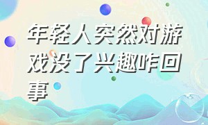 年轻人突然对游戏没了兴趣咋回事