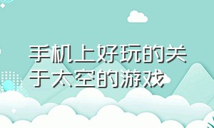 手机上好玩的关于太空的游戏（好玩的手机太空类游戏）