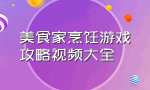 美食家烹饪游戏攻略视频大全